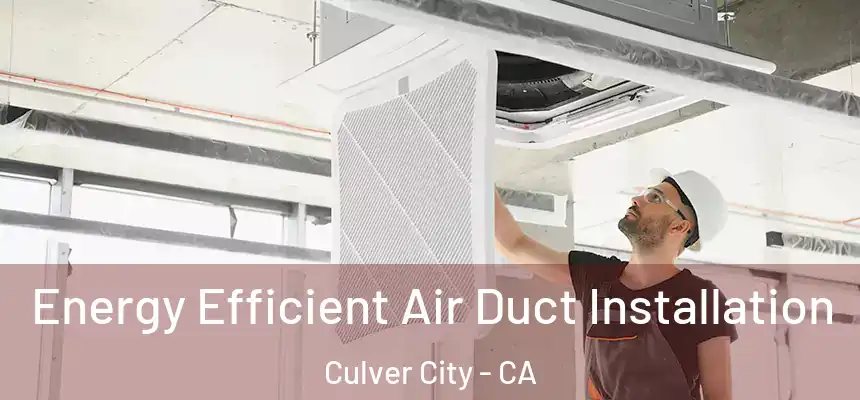  Energy Efficient Air Duct Installation Culver City - CA